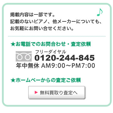 掲載内容は一部です。 記載のないピアノ、他メーカーについても、 お気軽にお問い合せください。 